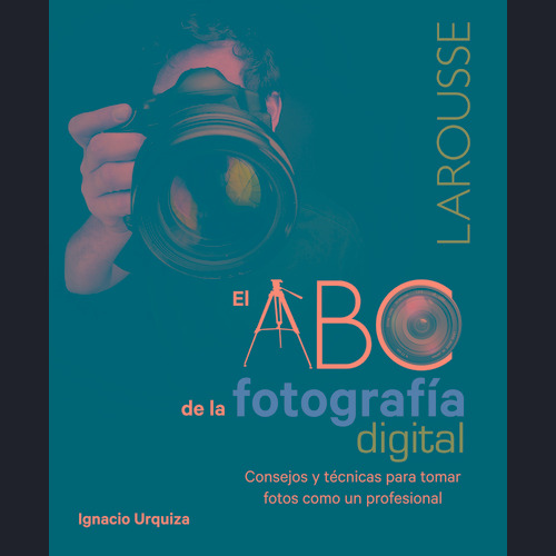 El ABC de la fotografía digital, de Urquiza, Ignacio. Editorial Larousse, tapa blanda en español, 2012