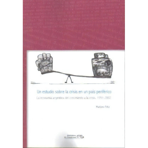 Un Estudio Sobre La Crisis En Un Pais Periferico, De Mariano Feliz. Editorial El Colectivo, Tapa Blanda, Edición 2011 En Español