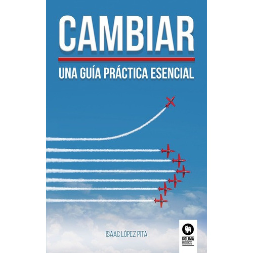 Cambiar, Una Guia Practica Esencial - Isaac Lopez Pi, De Isaac Lopez Pita. Editorial Kolima En Español