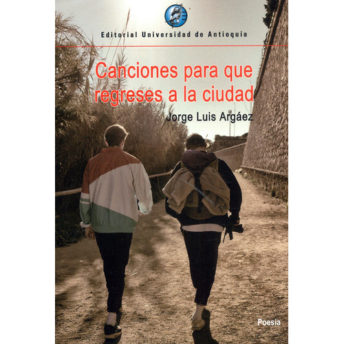 Canciones Para Que Regreses A La Ciudad, De Argáez, Jorge Luis. Editorial Universidad De Antioquia, Tapa Blanda, Edición 1 En Español, 2021