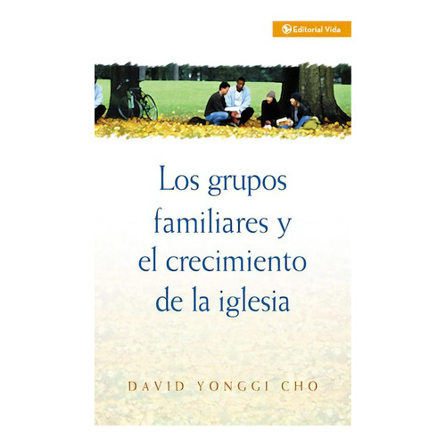Los grupos familiares y el crecimiento de la iglesia, de Cho, David Yonggi. Editorial Vida, tapa blanda en español, 1982