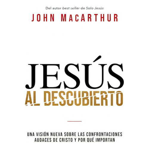 Jesús al descubierto: Una visión nueva sobre las confrontaciones audaces de Cristo y por qué importan, de MacArthur, John F.. Editorial Grupo Nelson, tapa blanda en español, 2022