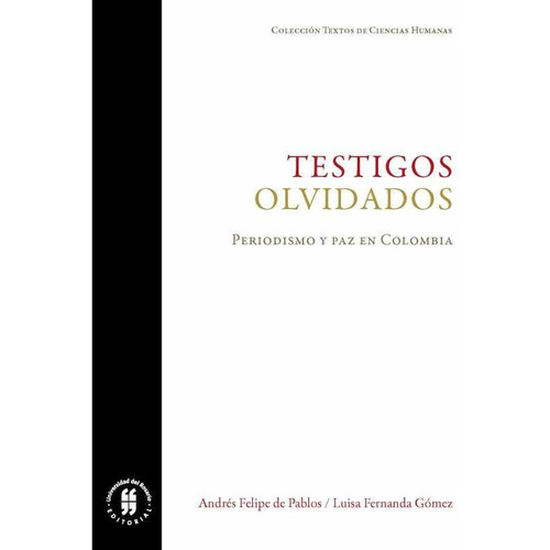 Testigos olvidados. Periodismo y paz en Colombia, De Andrés Felipe De Pablos, Luisa Fernanda Gómez Cruz. Editorial Universidad Del Rosario-uros, Tapa Blanda, Edición 2017 En Español