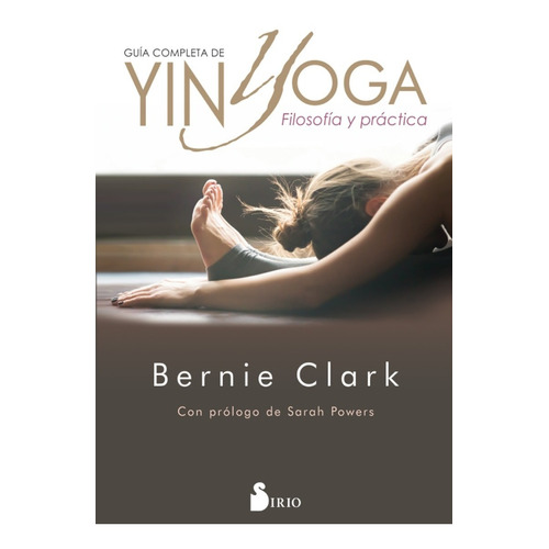 Guía completa de yin yoga, de Bernie Clark. Editorial Sirio, tapa blanda en español, 2019