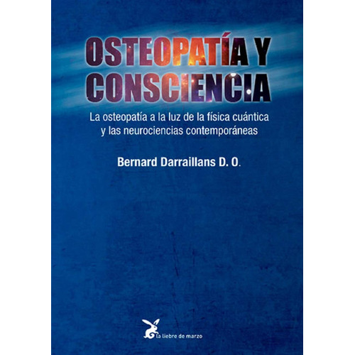 Osteopatía y consciencia: La osteopatía a la luz de la física cuántica y las neurociencias contemporáneas, de Darraillans, Bernard. Editorial La Liebre de Marzo, tapa blanda en español, 2020