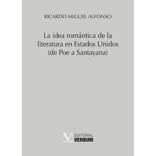 LA IDEA ROMÁNTICA DE LA LITERATURA EN ESTADOS UNIDOS (DE POE A SANTAYANA), de Ricardo Miguel Alfonso. Editorial Verbum, tapa blanda en español