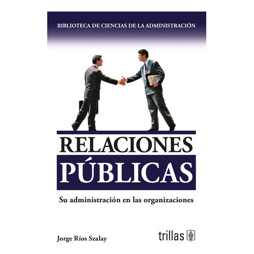 Relaciones Públicas: Su Administración En Las Organizaciones, De Rios Szalay, Jorge., Vol. 3. Editorial Trillas, Tapa Blanda En Español, 1990