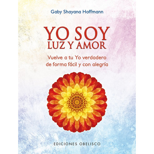 Yo soy luz y amor: Vuelve a tu Yo verdadero de forma fácil y con alegría, de Shayana Hoffmann, Gaby. Editorial Ediciones Obelisco, tapa blanda en español, 2017