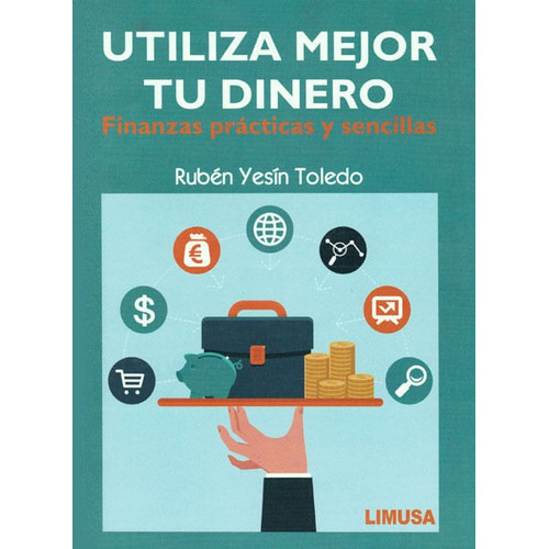 Utiliza Mejor Tu Dinero. Finanzas Prácticas Y Sencillas, De Rubén Yesín Toledo. Editorial Limusa (noriega Editores), Tapa Blanda, Edición 2015 En Español