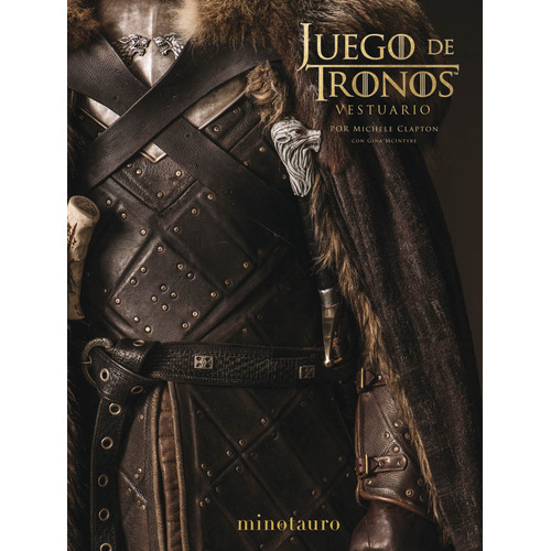 Juego de Tronos. El Vestuario: Prólogo de David Benioff y D. B. Weiss, de Clapton, Michele. Serie Independientes USA / Serie Juego de tronos Editorial Minotauro México, tapa dura en español, 2019