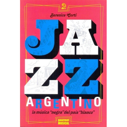 Jazz argentino - Berenice Corti: La musica negra del pais blanco, de Berenice Corti. Editorial GOURMET MUSICAL, edición 1 en castellano, 2015