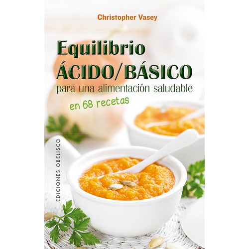 Equilibrio ácido / básico para una alimentación saludable: En 68 recetas, de VASEY CHRISTOPHER. Editorial Ediciones Obelisco, tapa blanda en español, 2021