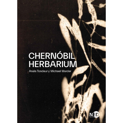 Chernóbil Herbarium, de Marder, Michael/Tondeur, Anais. Editorial NEED ESPAÑA, tapa pasta blanda, edición 1 en español, 2021