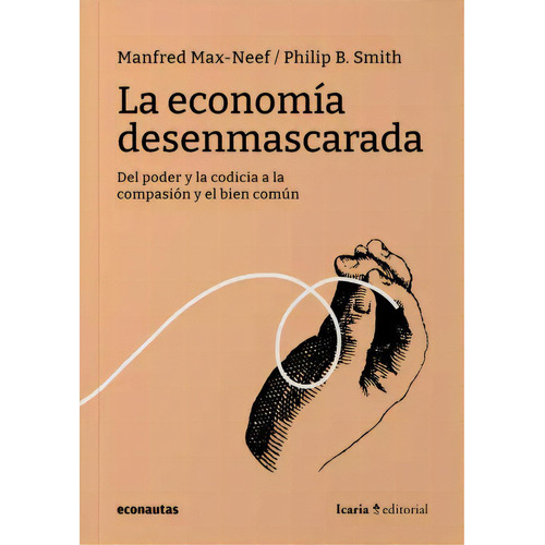 La Economía Desenmascarada: Del Poder Y La Codicia A La Compasión Y El Bien Común, De Max-neef Smith. Editorial Econautas, Tapa Blanda, Edición 1 En Español, 2023