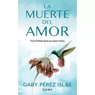 La Muerte Del Amor: Tras El Final Viene Un Nuevo Inicio, De Gaby Pérez Islas., Vol. 1.0. Editorial Diana, Tapa Blanda, Edición 1.0 En Español, 2023