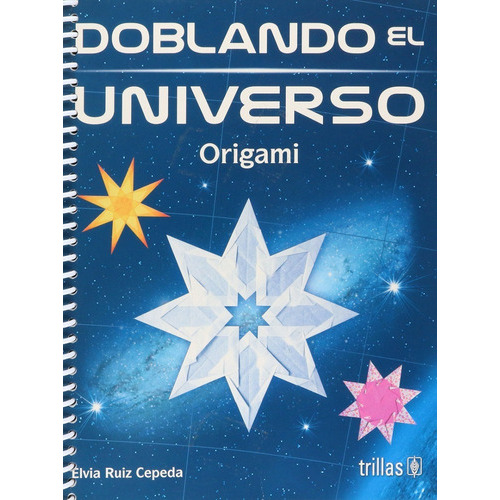 Doblando El Universo Origami, De Ruiz Cepeda, Elvia Francisca., Vol. 1. Editorial Trillas, Tapa Blanda, Edición 1a En Español, 2009