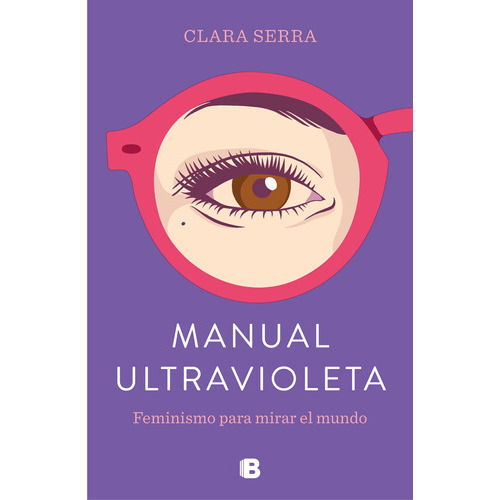 Manual Ultravioleta: Feminismo Para Mirar El Mundo, De Serra, Clara. Serie Ediciones B Editorial Ediciones B, Tapa Blanda En Español, 2019