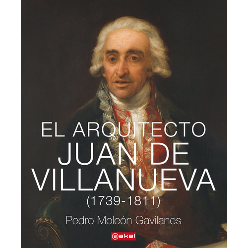 El Arquitecto Juan De Villanueva (1739-1811), De Moleón Gavilanes, Pedro. Editorial Ediciones Akal, Tapa Dura En Español