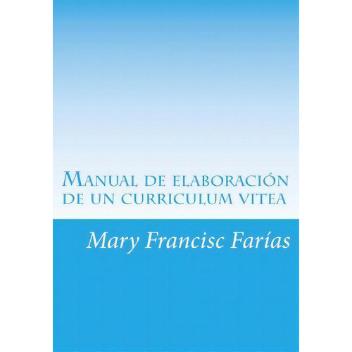 Manual De Elaboraci N De Un Curriculum Vitea, De Mary Francisc Farias. Editorial Createspace Independent Publishing Platform, Tapa Blanda En Español