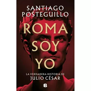 Roma Soy Yo La Verdadera Historia De Julio Cesar - Santiago