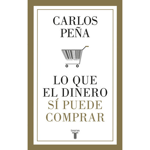 Lo Que El Dinero Sí Puede Comprar, De Peña, Carlos. Serie Taurus Editorial Taurus, Tapa Blanda En Español, 2018