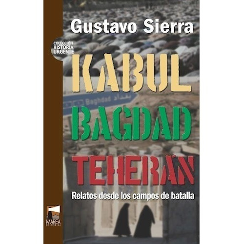 Kabul Bagdad Teheran Relatos Desde Los Campos De Batalla, De De Sierra Gustavo. Editorial Marea En Español