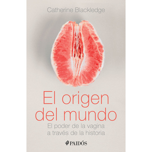 El origen del mundo: El poder de la vagina a través de la historia, de Blackledge, Catherine. Serie Fuera de colección Editorial Paidos México, tapa blanda en español, 2021