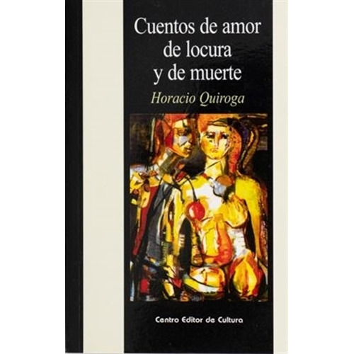 Cuentos De Amor Locura Y De Muerte, De Horacio Quiroga. Editorial Centro Editor De Cultura, Edición 1 En Español