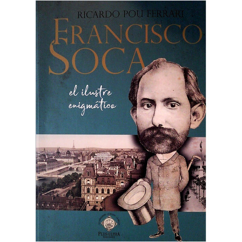 Francisco Soca  : El Ilustre  Enigmatico, De Ricardo Pou  Ferrari. Editorial Plus Ultra  Ediciones, Tapa Blanda En Español, 2021