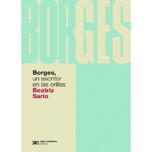 Borges, Un Escritor En Las Orillas, De Beatriz Sarlo. Editorial Siglo Xxi, Edición 1 En Español