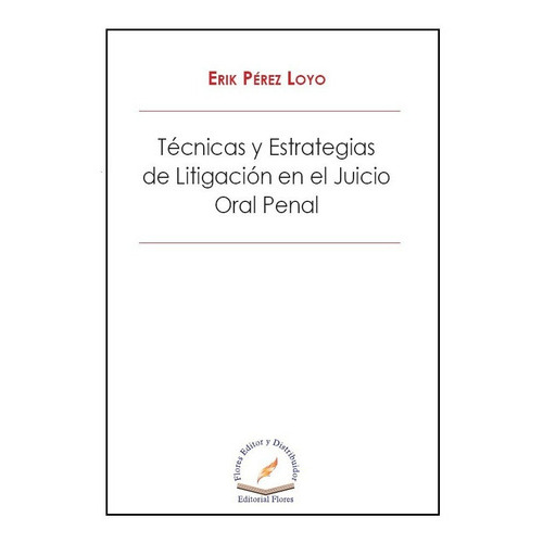 Técnicas Y Estrategias De Litigación En El Juicio Oral Penal, De Erik Pérez Loyo. Editorial Flores Editor, Tapa Blanda En Español, 2019