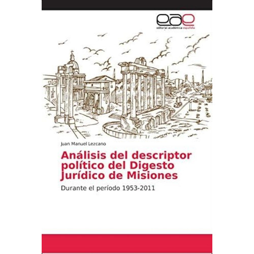 Análisis Del Descriptor Político Del Digesto Jurídico De Misiones: Durante El Período (spanish Edition), De Lezcano, Juan Manuel. Editorial Academica Espanola, Tapa Blanda En Español