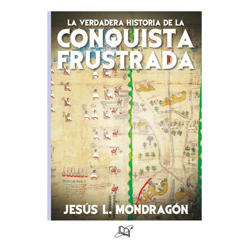 LA VERDADERA HISTORIA DE LA CONQUISTA FRUSTRADA, de Jesus L. Mondragon. Editorial Universo de libros, tapa pasta blanda, edición 1 en español, 2019