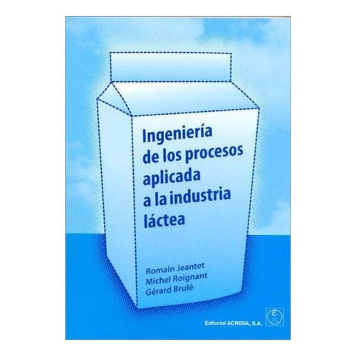 Libro Ingenieria De Los Procesos Aplicada A La Industria Lac, De Romain Jeantet. Editorial Acribia, Tapa Blanda En Español
