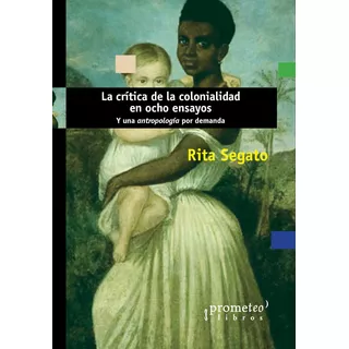 La Critica De La Colonialidad En Ocho Ensayos - Rita Segato
