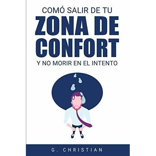 Como salir de tu zona de confort y no morir en el intento, de G Christian., vol. N/A. Editorial Gerald Christian David Confienza Huamani, tapa blanda en español, 2019