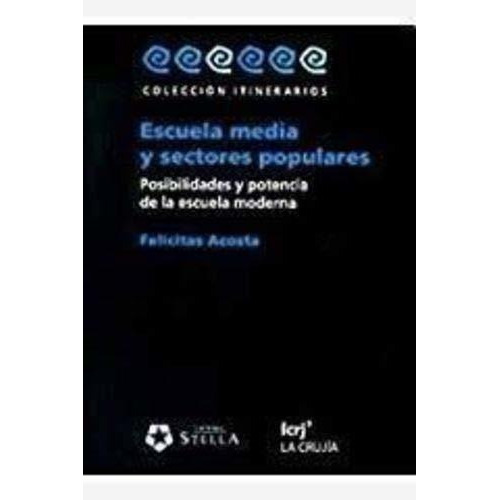 Escuela Media Y Sectores Populares: Posibilidades Y Potencia De La Escuela Moderna, De Acosta, Felicitas. Editorial La Crujia, Edición 1 En Español