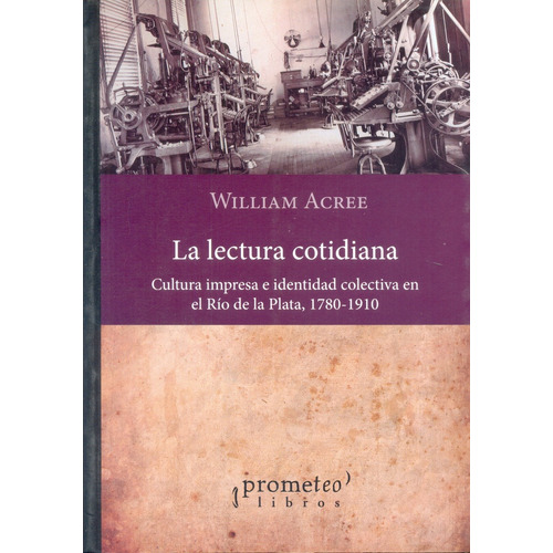 La Lectura Cotidiana: Cultura Impresa E Identidad Colectiva En El Rio De La Plata,, De Acree William. Serie N/a, Vol. Volumen Unico. Editorial Prometeo Libros, Tapa Blanda, Edición 1 En Español, 2013