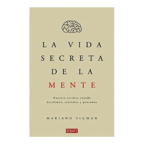 La Vida Secreta De La Mente - Mariano Sigman, de Sigman, Mariano. Editorial Debate, tapa blanda en español, 2015