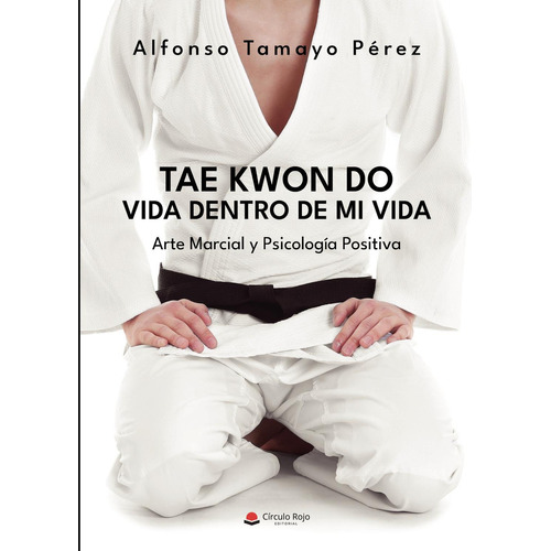 Tae Kwon Do. Vida dentro de mi vida:  aplica, de Tamayo Pérez  Alfonso.. 1, vol. 1. Editorial Grupo Editorial Círculo Rojo SL, tapa pasta blanda, edición 1 en español, 2022