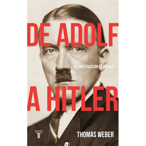 De Adolf A Hitler La Construcción De Un Nazi, De Thomas Weber., Vol. 0. Editorial Taurus, Tapa Dura En Español, 2018