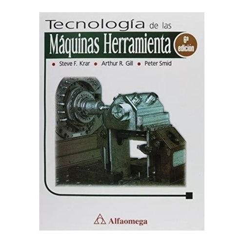 Tecnologia De Las Maquinas Herramienta 6ed., De Arthur R. Gill,peter Smid Steve F. Krar. Editorial Alfaomega, Tapa Blanda En Español, 2009