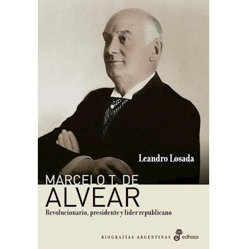 Marcelo T. De Alvear. Revolucionario, Presidente Y Lider Rep