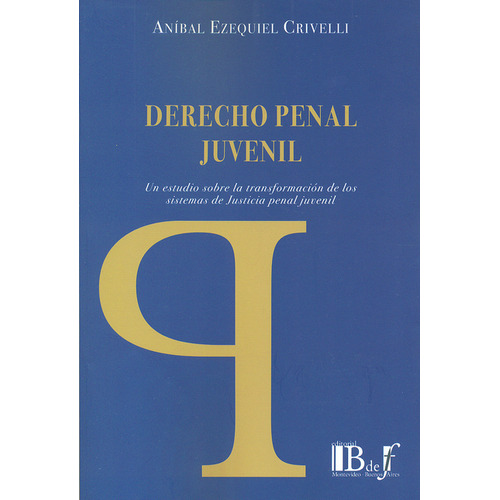 Derecho Penal Juvenil. Un Estudio Sobre La Transformación De Los Sistemas De Justicia Penal Juvenil, De Aníbal Ezequiel Crivelli. Editorial Editorial B De F, Tapa Blanda, Edición 1 En Español, 2014