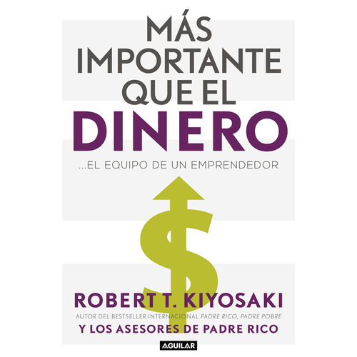 Mas importante que el dinero: ...El equipo de un emprendedor, de Kiyosaki, Robert T.. Serie Negocios y finanzas Editorial Aguilar, tapa blanda en español, 2020