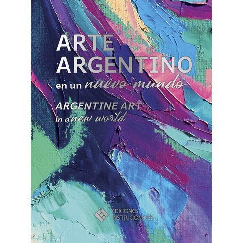 ARTE ARGENTINO EN UN NUEVO MUNDO, de Daniel Perez. Editorial Ediciones Institucionales, tapa dura en español, 2021