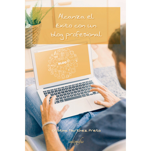 Alcanza El Éxito Con Un Blog Profesional, De Martínez , Cristina.., Vol. 1.0. Editorial Autografía, Tapa Blanda En Español, 2016