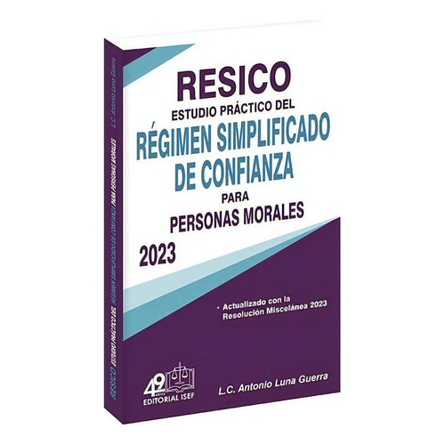 Resico Estudio Práctico Del Nuevo Régimen Simplificado De Confianza Para Personas Morales 2023, De L.c. Y L.d Antonio Luna Guerra. Editorial Ediciones Fiscales Isef, Tapa Blanda En Español, 2023