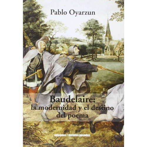 Baudelaire: La Modernidad Y El Destino Del Poema, De Pablo Oyarzun, Pablo Oyarzun. Editorial Metales Pesados En Español