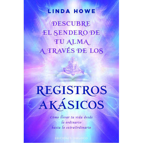 Descubre el sendero de tu alma a través de los registros akásicos: Cómo llevar tu vida desde lo ordinario hasta lo extraordinario, de Howe, Linda. Editorial Ediciones Obelisco, tapa blanda en español, 2022